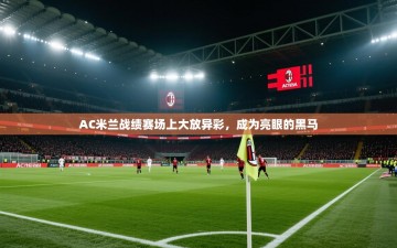 AC米兰战绩赛场上大放异彩，成为亮眼的黑马