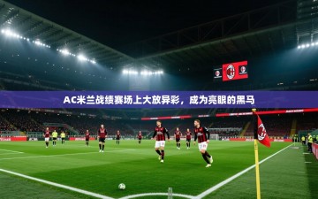 AC米兰战绩赛场上大放异彩，成为亮眼的黑马